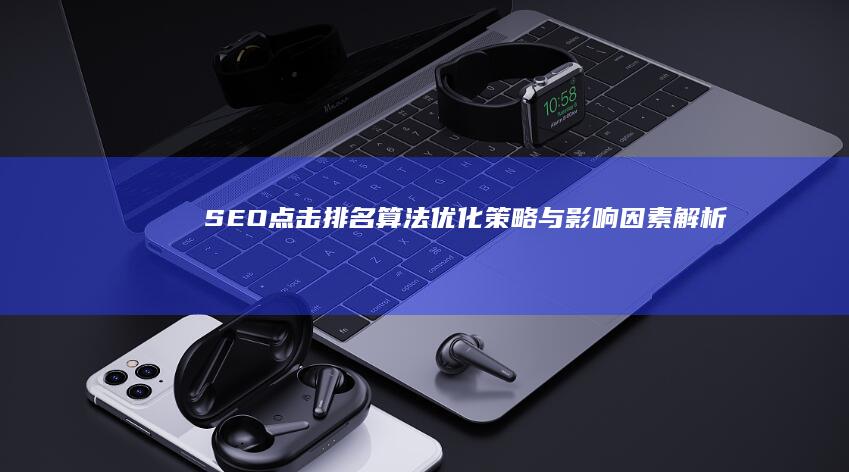 SEO点击排名算法优化策略与影响因素解析