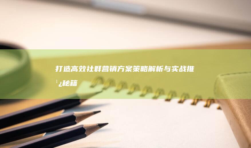 打造高效社群营销方案：策略解析与实战推广秘籍